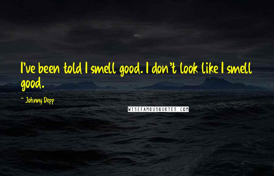 Johnny Depp quotes: I've been told I smell good. I don't look like I smell good.