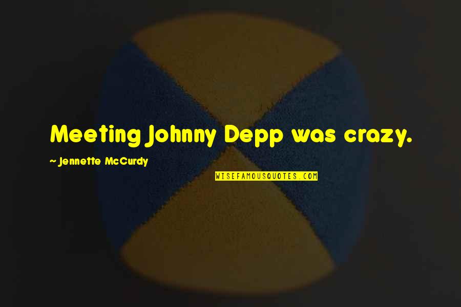 Johnny Depp Quotes By Jennette McCurdy: Meeting Johnny Depp was crazy.