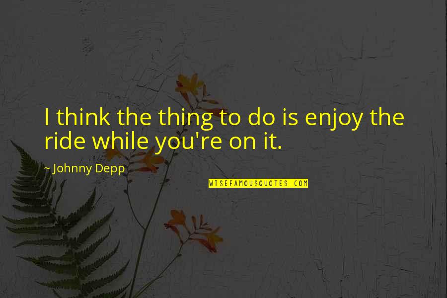 Johnny Depp Quotes By Johnny Depp: I think the thing to do is enjoy