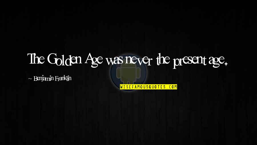 Johnny Drama Calf Quotes By Benjamin Franklin: The Golden Age was never the present age.