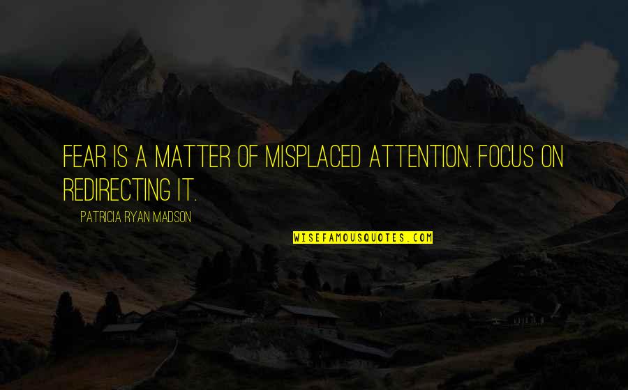 Johnny Enlow Quotes By Patricia Ryan Madson: Fear is a matter of misplaced attention. Focus Johnny Enlow Quotes By Patricia Ryan Madson: Fear is a matter of misplaced attention. Focus