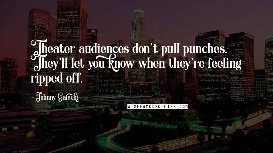 Johnny Galecki quotes: Theater audiences don't pull punches. They'll let you know when they're feeling ripped off.