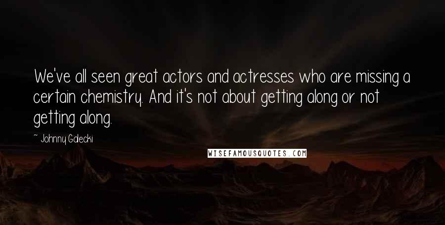 Johnny Galecki quotes: We've all seen great actors and actresses who are missing a certain chemistry. And it's not about getting along or not getting along.