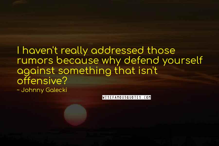 Johnny Galecki quotes: I haven't really addressed those rumors because why defend yourself against something that isn't offensive? Johnny Galecki quotes: I haven't really addressed those rumors because why defend yourself against something that isn't offensive?