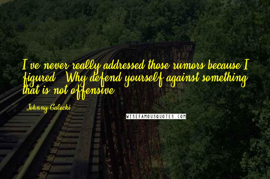 Johnny Galecki quotes: I've never really addressed those rumors because I figured, 'Why defend yourself against something that is not offensive'?