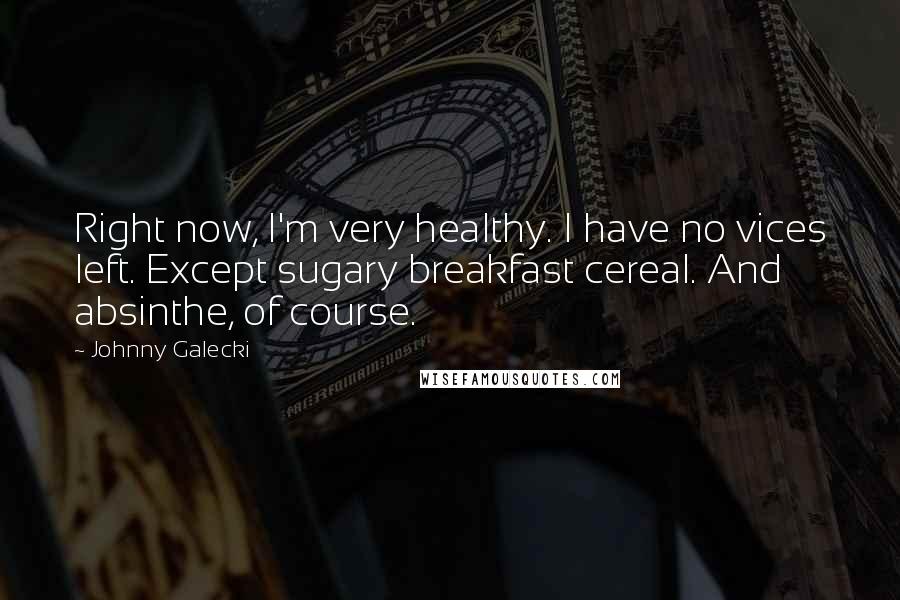 Johnny Galecki quotes: Right now, I'm very healthy. I have no vices left. Except sugary breakfast cereal. And absinthe, of course.