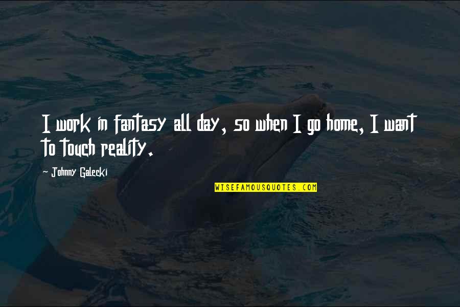 Johnny Galecki Quotes By Johnny Galecki: I work in fantasy all day, so when