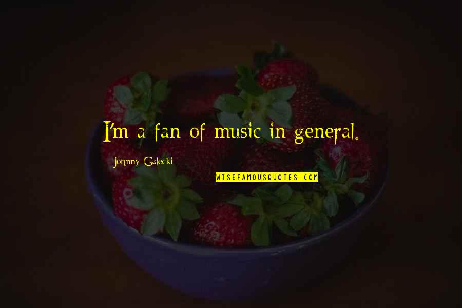 Johnny Galecki Quotes By Johnny Galecki: I'm a fan of music in general. Johnny Galecki Quotes By Johnny Galecki: I'm a fan of music in general.