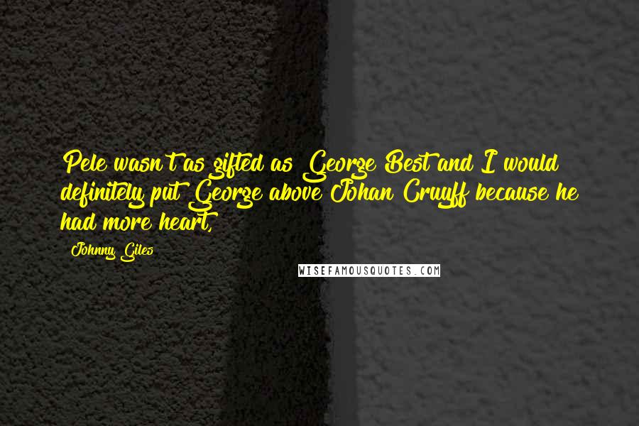 Johnny Giles quotes: Pele wasn't as gifted as George Best and I would definitely put George above Johan Cruyff because he had more heart,