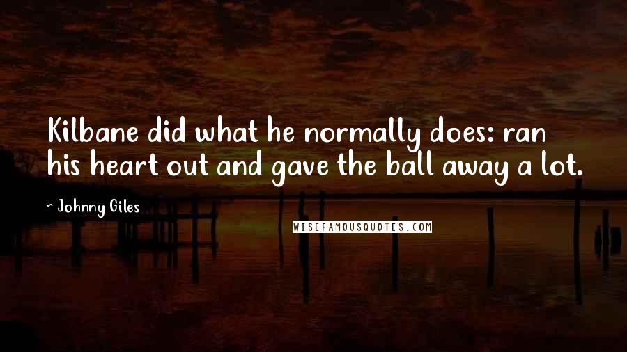 Johnny Giles quotes: Kilbane did what he normally does: ran his heart out and gave the ball away a lot.