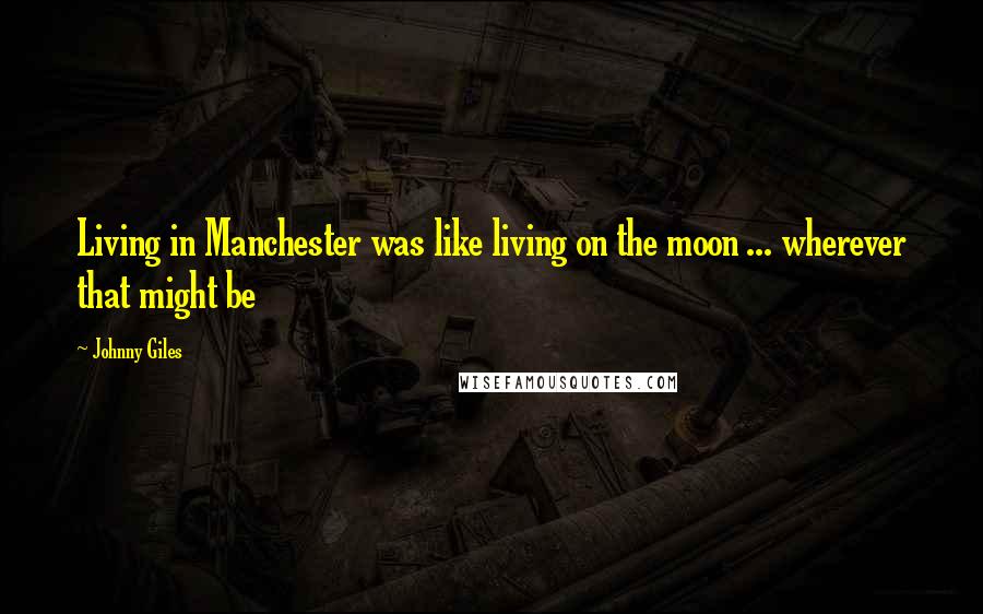 Johnny Giles quotes: Living in Manchester was like living on the moon ... wherever that might be