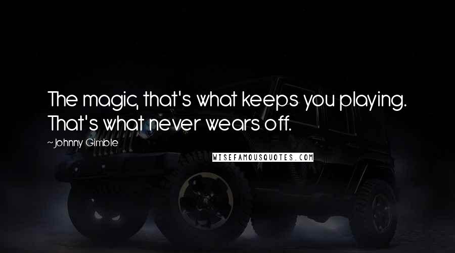Johnny Gimble quotes: The magic, that's what keeps you playing. That's what never wears off.