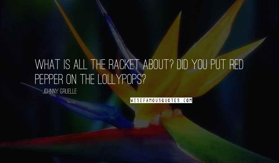 Johnny Gruelle quotes: What is all the racket about? Did you put red pepper on the lollypops?