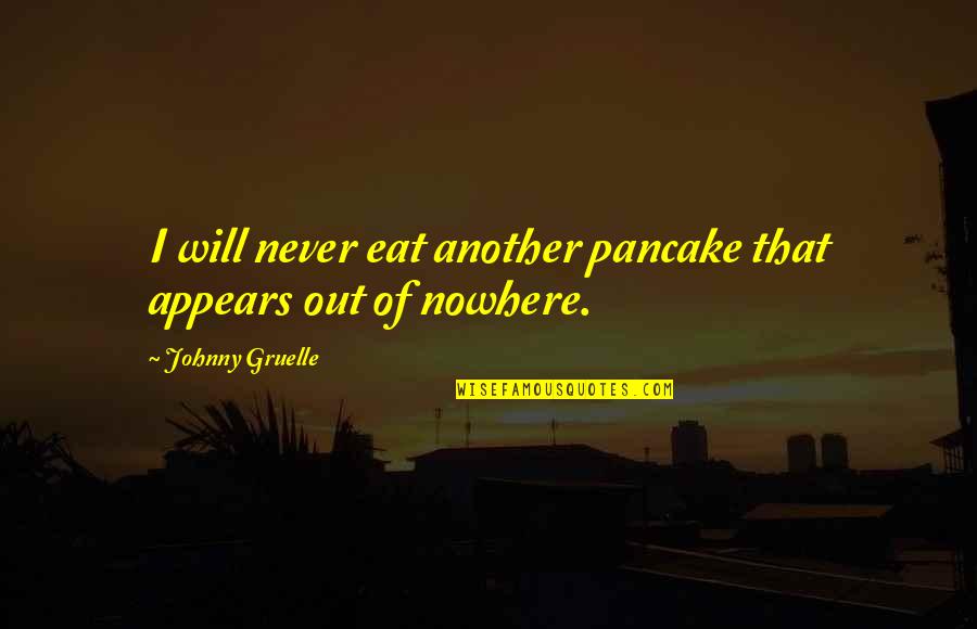 Johnny Gruelle Quotes By Johnny Gruelle: I will never eat another pancake that appears
