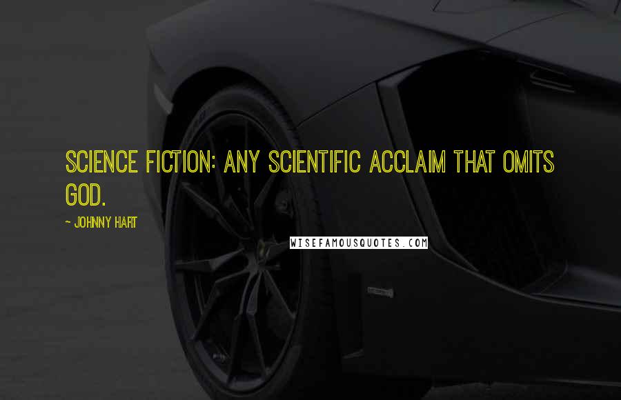 Johnny Hart quotes: Science Fiction: Any scientific acclaim that omits God.