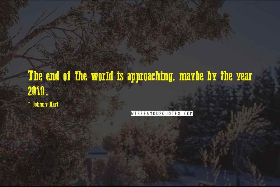 Johnny Hart quotes: The end of the world is approaching, maybe by the year 2010.