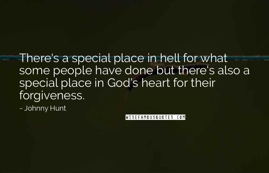 Johnny Hunt quotes: There's a special place in hell for what some people have done but there's also a special place in God's heart for their forgiveness.
