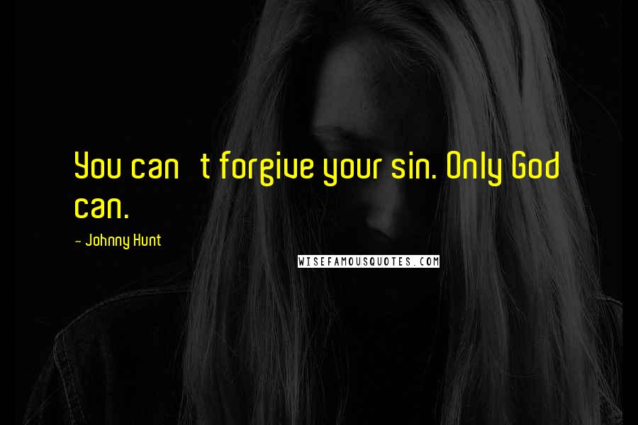 Johnny Hunt quotes: You can't forgive your sin. Only God can.