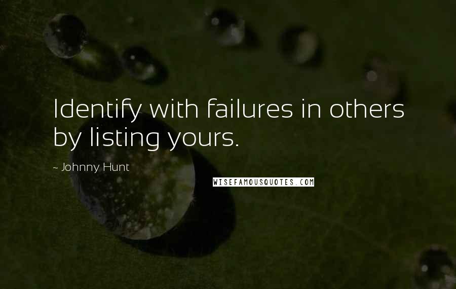Johnny Hunt quotes: Identify with failures in others by listing yours.