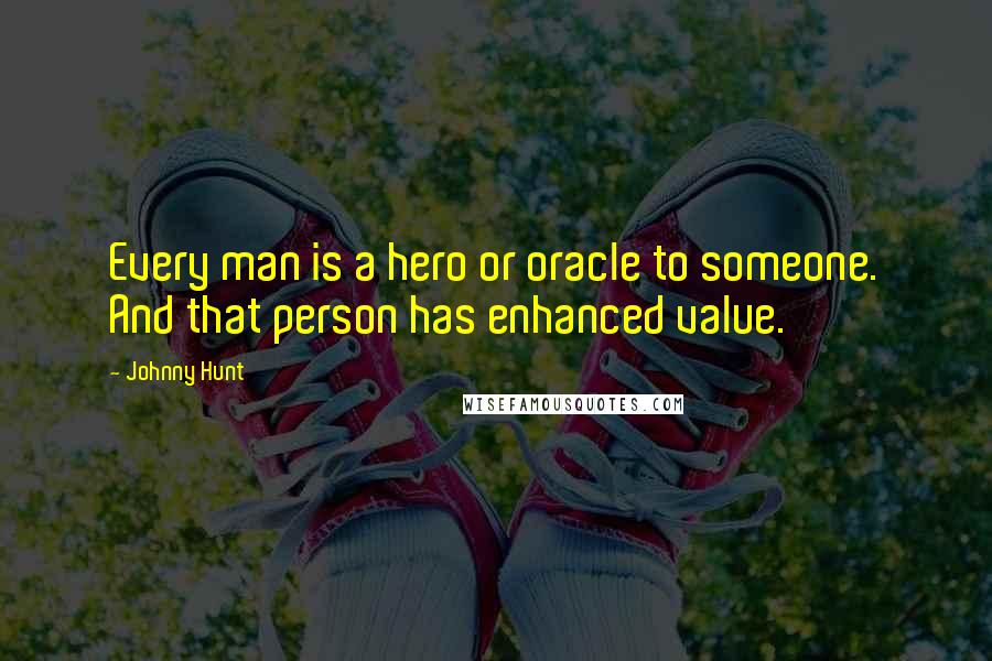 Johnny Hunt quotes: Every man is a hero or oracle to someone. And that person has enhanced value.