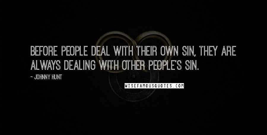 Johnny Hunt quotes: Before people deal with their own sin, they are always dealing with other people's sin.