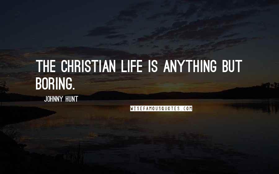 Johnny Hunt quotes: The Christian life is anything but boring.