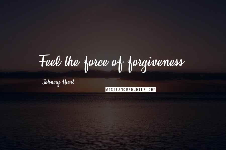 Johnny Hunt quotes: Feel the force of forgiveness.