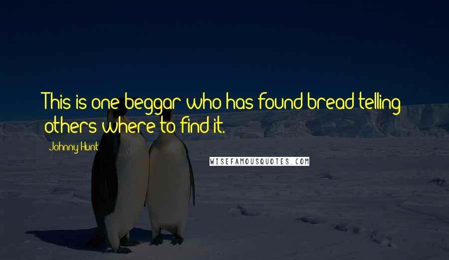 Johnny Hunt quotes: This is one beggar who has found bread telling others where to find it.