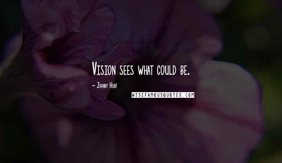 Johnny Hunt quotes: Vision sees what could be.