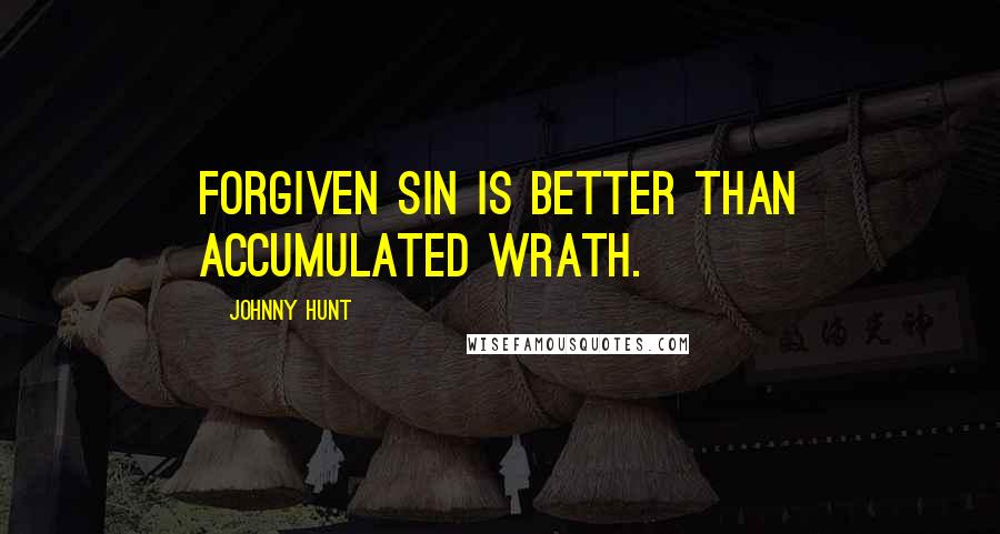 Johnny Hunt quotes: Forgiven sin is better than accumulated wrath.