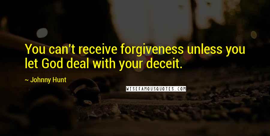 Johnny Hunt quotes: You can't receive forgiveness unless you let God deal with your deceit.