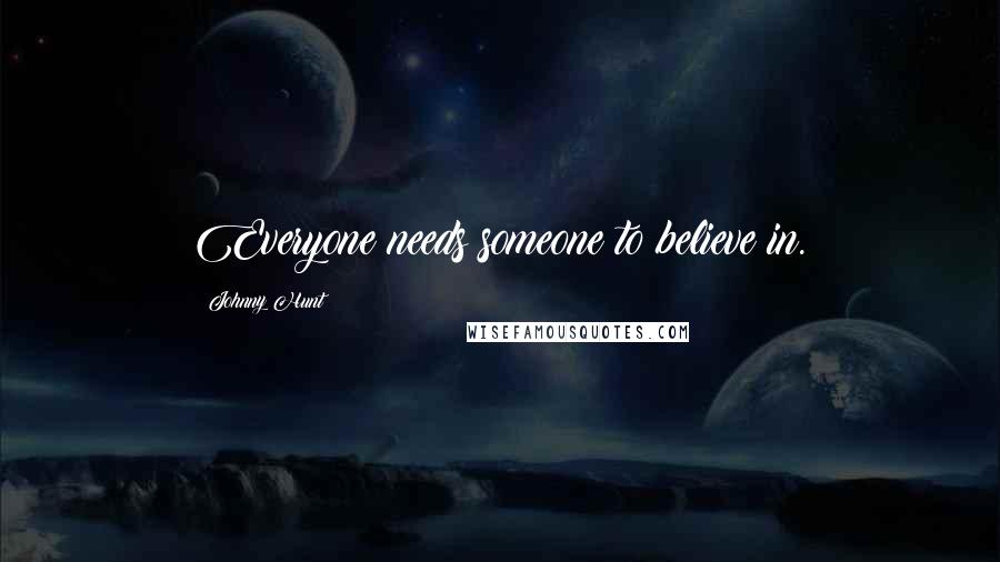 Johnny Hunt quotes: Everyone needs someone to believe in.