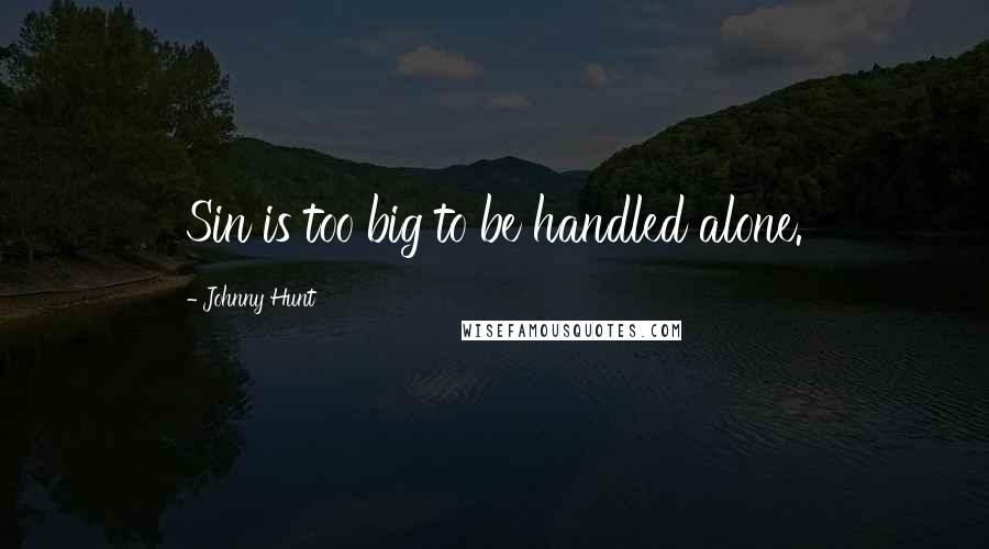 Johnny Hunt quotes: Sin is too big to be handled alone.