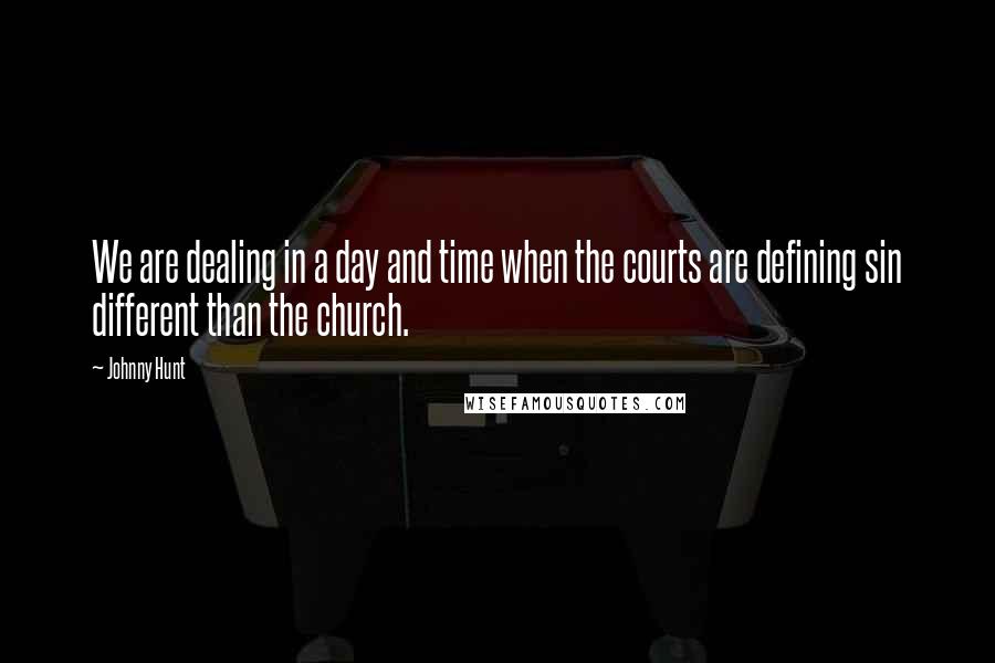Johnny Hunt quotes: We are dealing in a day and time when the courts are defining sin different than the church.