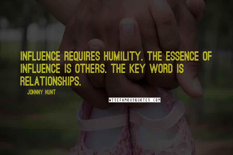 Johnny Hunt quotes: Influence requires humility. The essence of influence is others. The key word is relationships.