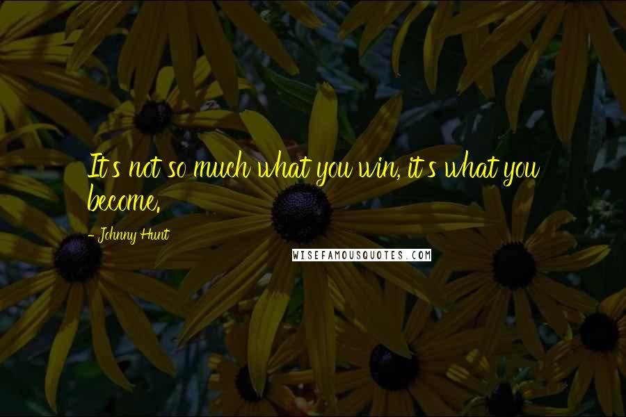 Johnny Hunt quotes: It's not so much what you win, it's what you become.