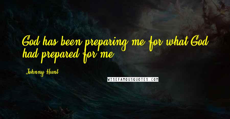 Johnny Hunt quotes: God has been preparing me for what God had prepared for me.