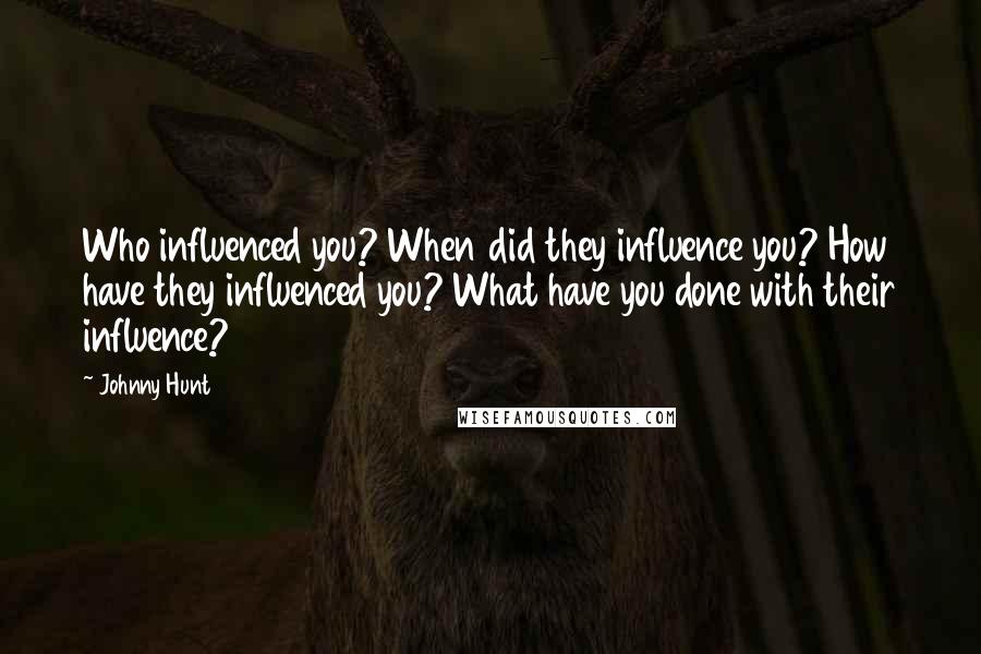 Johnny Hunt quotes: Who influenced you? When did they influence you? How have they influenced you? What have you done with their influence?