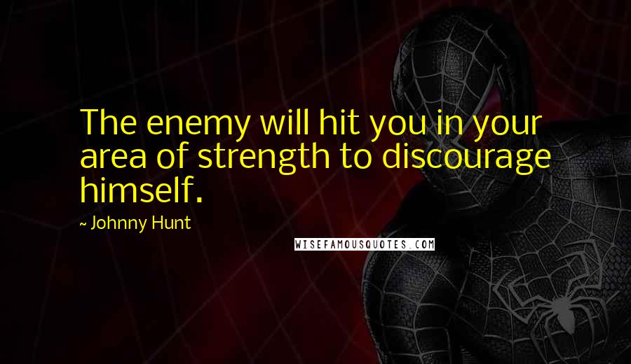 Johnny Hunt quotes: The enemy will hit you in your area of strength to discourage himself.
