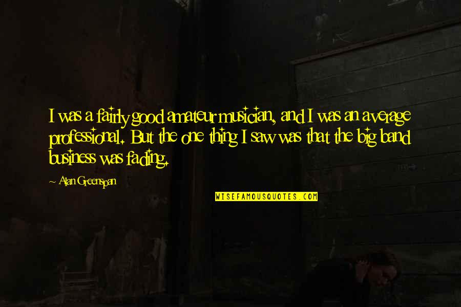 Johnny In The Outsiders Quotes By Alan Greenspan: I was a fairly good amateur musician, and Johnny In The Outsiders Quotes By Alan Greenspan: I was a fairly good amateur musician, and
