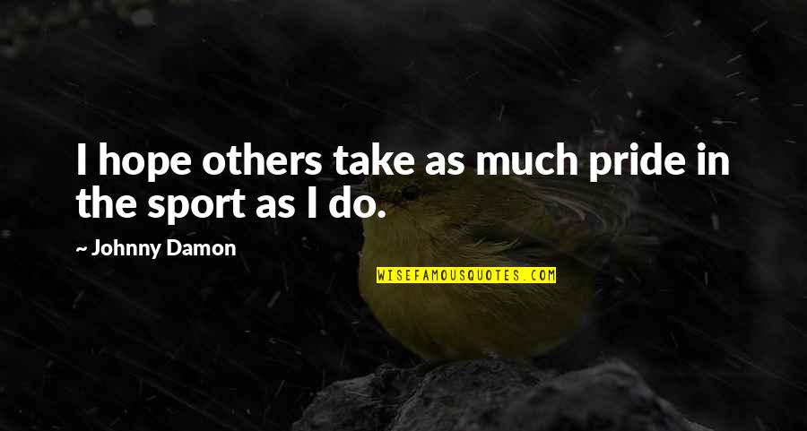 Johnny J Quotes By Johnny Damon: I hope others take as much pride in Johnny J Quotes By Johnny Damon: I hope others take as much pride in