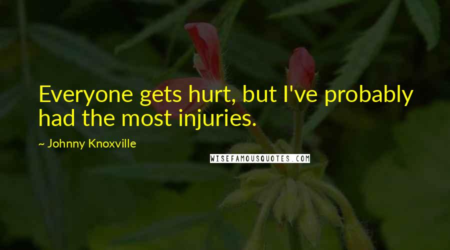 Johnny Knoxville quotes: Everyone gets hurt, but I've probably had the most injuries.