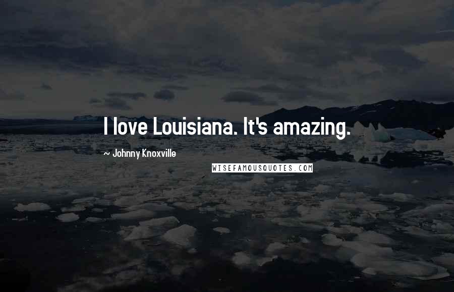 Johnny Knoxville quotes: I love Louisiana. It's amazing.