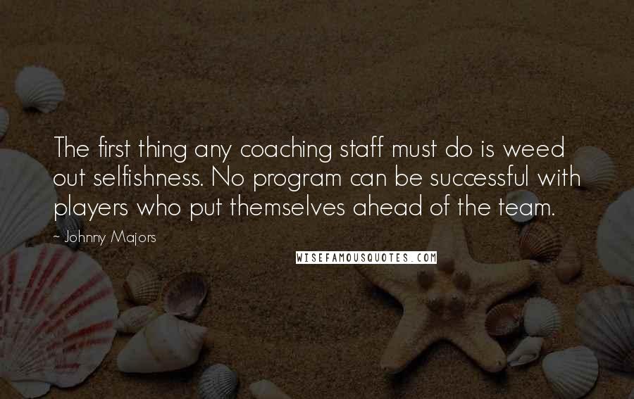 Johnny Majors quotes: The first thing any coaching staff must do is weed out selfishness. No program can be successful with players who put themselves ahead of the team.