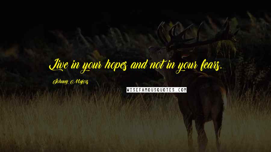 Johnny Majors quotes: Live in your hopes and not in your fears.