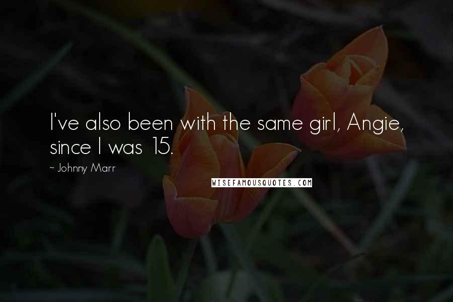 Johnny Marr quotes: I've also been with the same girl, Angie, since I was 15.