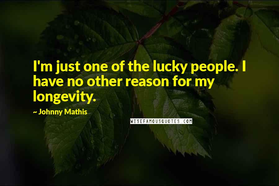 Johnny Mathis quotes: I'm just one of the lucky people. I have no other reason for my longevity.