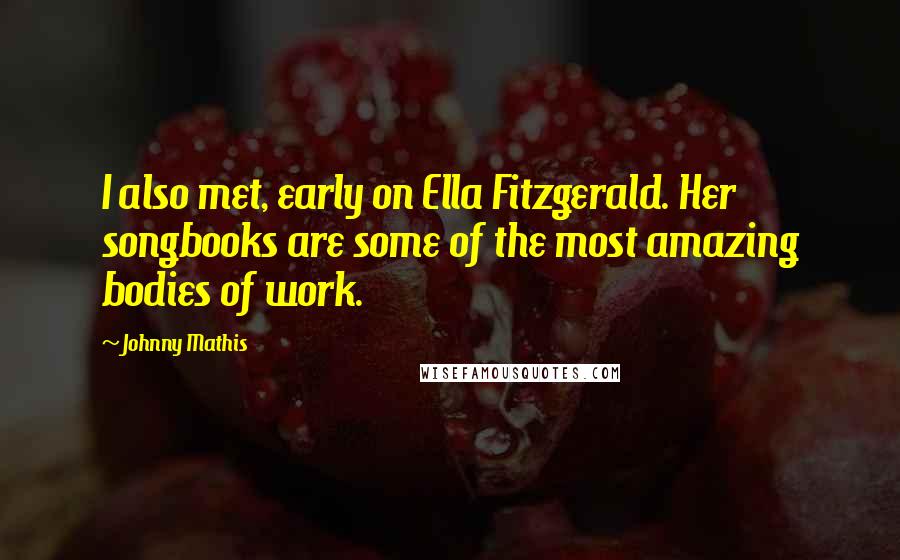 Johnny Mathis quotes: I also met, early on Ella Fitzgerald. Her songbooks are some of the most amazing bodies of work.