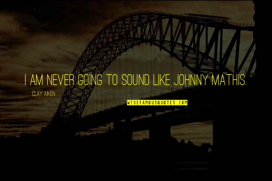 Johnny Mathis Quotes By Clay Aiken: I am never going to sound like Johnny Johnny Mathis Quotes By Clay Aiken: I am never going to sound like Johnny