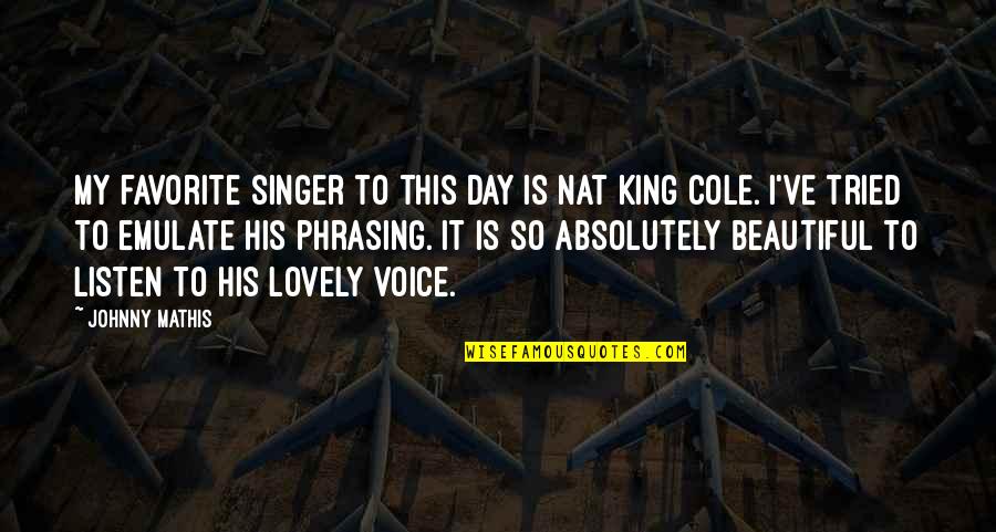 Johnny Mathis Quotes By Johnny Mathis: My favorite singer to this day is Nat Johnny Mathis Quotes By Johnny Mathis: My favorite singer to this day is Nat